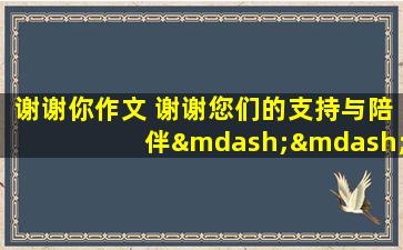 谢谢你作文 谢谢您们的支持与陪伴——关于作文的深情提示